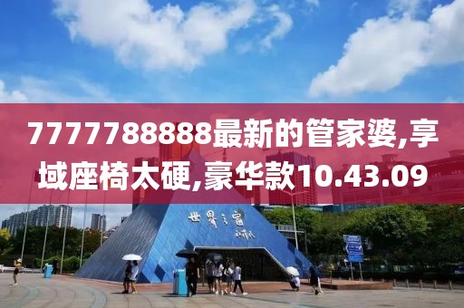 7777788888最新的管家婆,享域座椅太硬,豪華款10.43.09