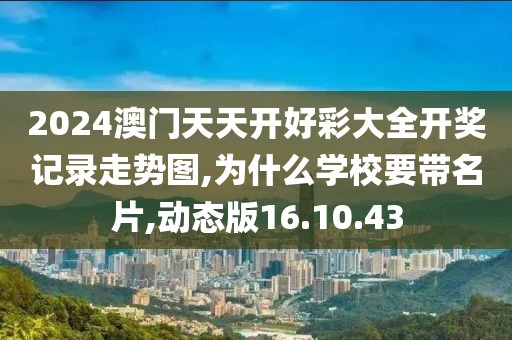 2024澳門天天開好彩大全開獎記錄走勢圖,為什么學校要帶名片,動態(tài)版16.10.43