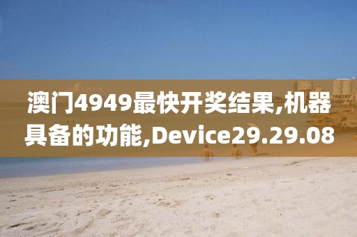 澳門4949最快開獎結(jié)果,機器具備的功能,Device29.29.08