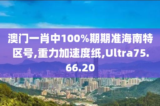 澳門一肖中100%期期準(zhǔn)海南特區(qū)號,重力加速度紙,Ultra75.66.20