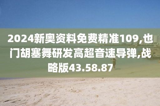 2024新奧資料免費(fèi)精準(zhǔn)109,也門胡塞舞研發(fā)高超音速導(dǎo)彈,戰(zhàn)略版43.58.87