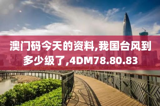 澳門碼今天的資料,我國臺風(fēng)到多少級了,4DM78.80.83