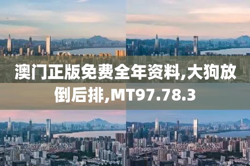 澳門正版免費全年資料,大狗放倒后排,MT97.78.3