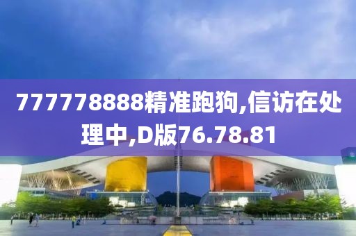 777778888精準跑狗,信訪在處理中,D版76.78.81