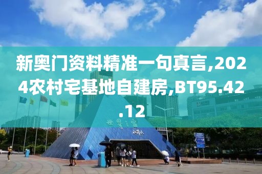 新奧門資料精準一句真言,2024農(nóng)村宅基地自建房,BT95.42.12