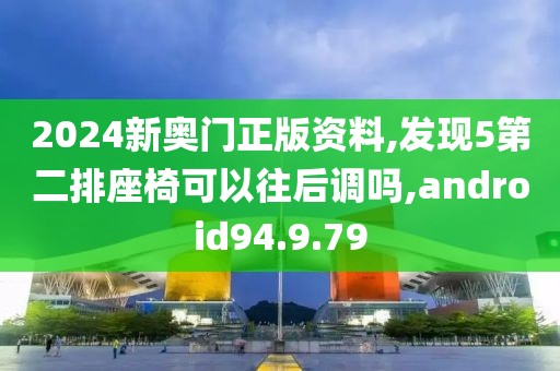 2024新奧門(mén)正版資料,發(fā)現(xiàn)5第二排座椅可以往后調(diào)嗎,android94.9.79