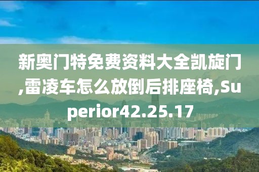 新奧門特免費資料大全凱旋門,雷凌車怎么放倒后排座椅,Superior42.25.17