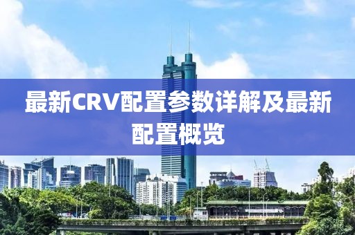 最新CRV配置參數(shù)詳解及最新配置概覽