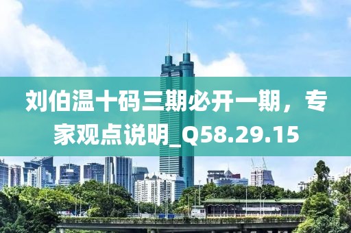 劉伯溫十碼三期必開一期，專家觀點說明_Q58.29.15