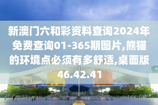 新澳門六和彩資料查詢2024年免費(fèi)查詢01-365期圖片,熊貓的環(huán)境點(diǎn)必須有多舒適,桌面版46.42.41