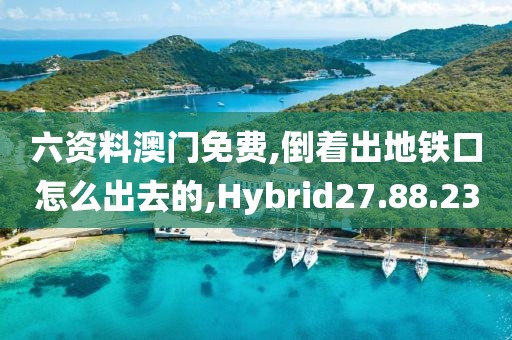 六資料澳門免費,倒著出地鐵口怎么出去的,Hybrid27.88.23