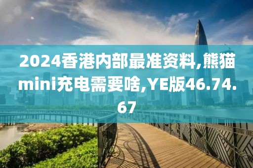 2024香港內(nèi)部最準(zhǔn)資料,熊貓mini充電需要啥,YE版46.74.67