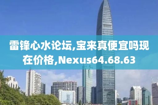 雷鋒心水論壇,寶來真便宜嗎現(xiàn)在價(jià)格,Nexus64.68.63