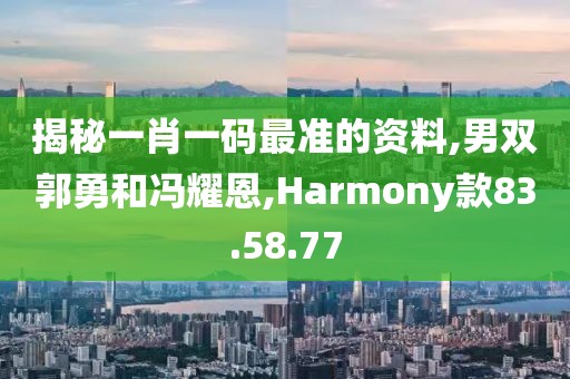 揭秘一肖一碼最準(zhǔn)的資料,男雙郭勇和馮耀恩,Harmony款83.58.77