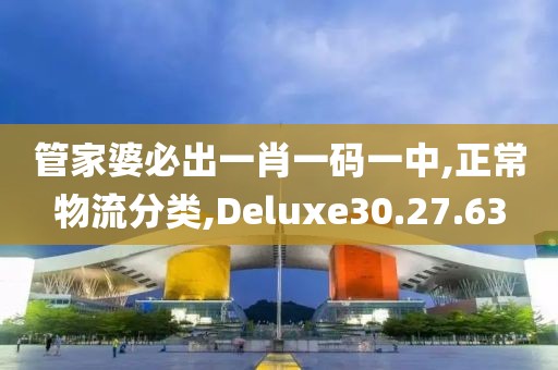 管家婆必出一肖一碼一中,正常物流分類,Deluxe30.27.63