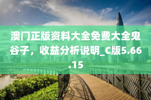 澳門正版資料大全免費(fèi)大全鬼谷子，收益分析說明_C版5.66.15