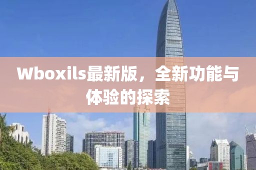 Wboxils最新版，全新功能與體驗的探索