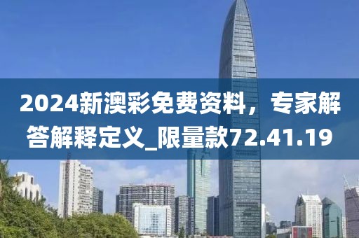 2024新澳彩免費資料，專家解答解釋定義_限量款72.41.19