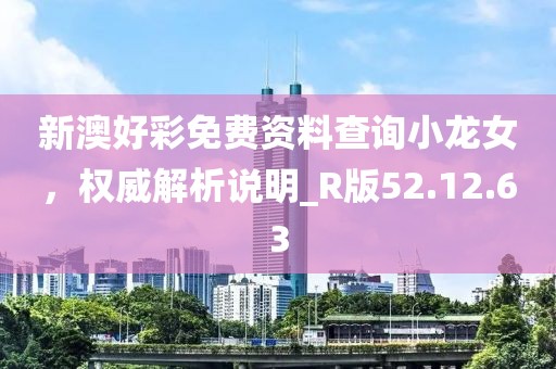 新澳好彩免費資料查詢小龍女，權(quán)威解析說明_R版52.12.63