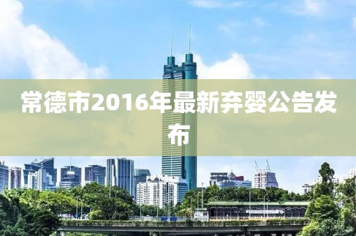 常德市2016年最新棄嬰公告發(fā)布