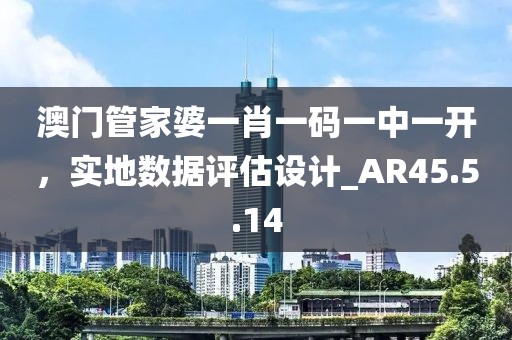 澳門管家婆一肖一碼一中一開，實地數(shù)據(jù)評估設(shè)計_AR45.5.14