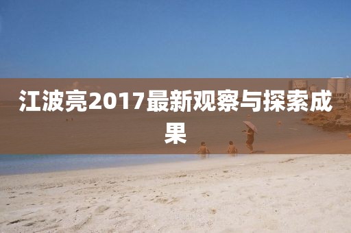 江波亮2017最新觀察與探索成果