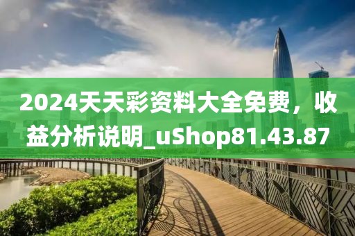 2024天天彩資料大全免費，收益分析說明_uShop81.43.87