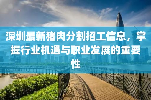 深圳最新豬肉分割招工信息，掌握行業(yè)機遇與職業(yè)發(fā)展的重要性