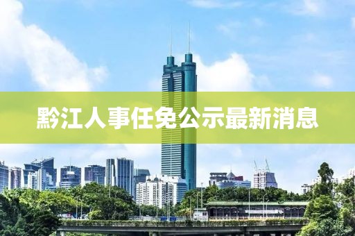 黔江人事任免公示最新消息