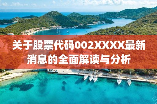 關(guān)于股票代碼002XXXX最新消息的全面解讀與分析