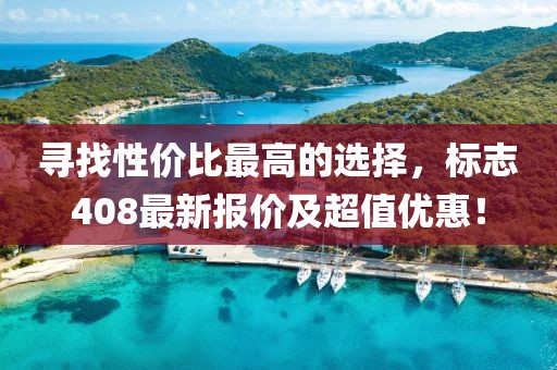 尋找性價比最高的選擇，標(biāo)志408最新報價及超值優(yōu)惠！