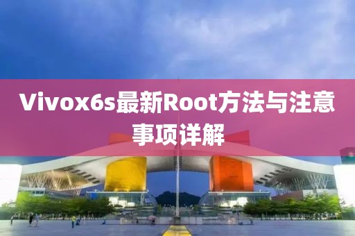 Vivox6s最新Root方法與注意事項(xiàng)詳解