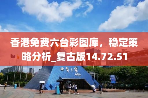 香港免費(fèi)六臺彩圖庫，穩(wěn)定策略分析_復(fù)古版14.72.51