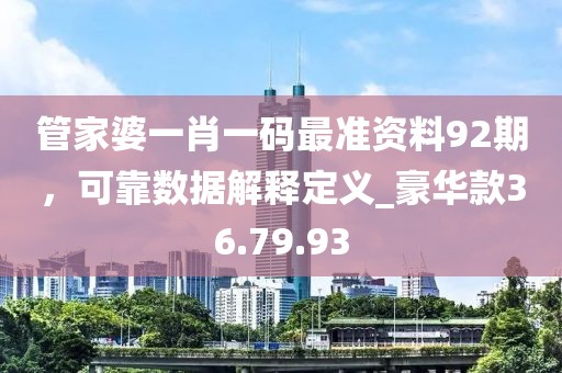 管家婆一肖一碼最準(zhǔn)資料92期，可靠數(shù)據(jù)解釋定義_豪華款36.79.93