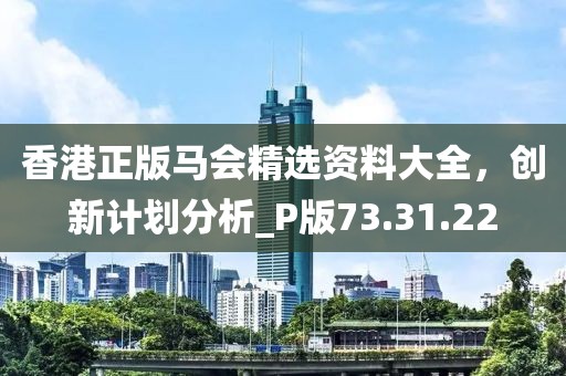 香港正版馬會精選資料大全，創(chuàng)新計劃分析_P版73.31.22