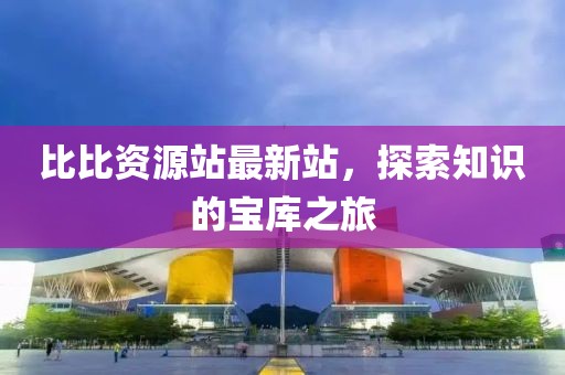 比比資源站最新站，探索知識的寶庫之旅