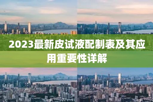 2023最新皮試液配制表及其應(yīng)用重要性詳解