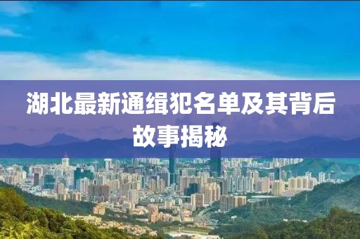 湖北最新通緝犯名單及其背后故事揭秘