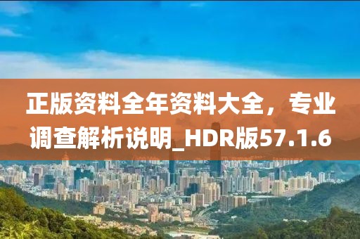 正版資料全年資料大全，專業(yè)調(diào)查解析說明_HDR版57.1.6