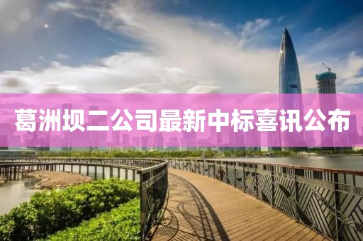 葛洲壩二公司最新中標喜訊公布