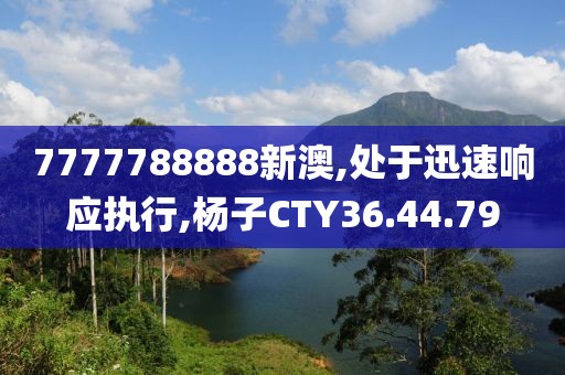 7777788888新澳,處于迅速響應(yīng)執(zhí)行,楊子CTY36.44.79