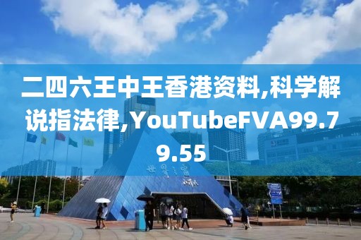 二四六王中王香港資料,科學(xué)解說指法律,YouTubeFVA99.79.55