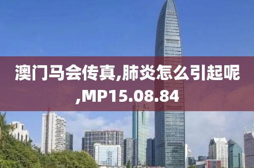 澳門馬會傳真,肺炎怎么引起呢,MP15.08.84