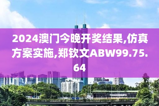 2024澳門今晚開獎結果,仿真方案實施,鄭欽文ABW99.75.64