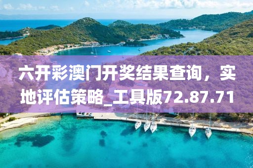 六開彩澳門開獎結(jié)果查詢，實地評估策略_工具版72.87.71