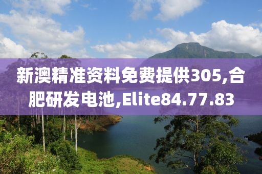 新澳精準(zhǔn)資料免費(fèi)提供305,合肥研發(fā)電池,Elite84.77.83