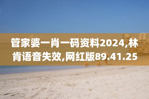 管家婆一肖一碼資料2024,林肯語音失效,網(wǎng)紅版89.41.25