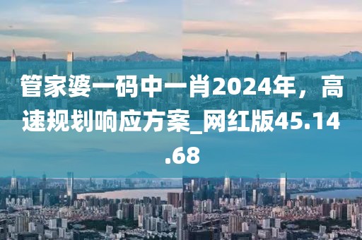 管家婆一碼中一肖2024年，高速規(guī)劃響應(yīng)方案_網(wǎng)紅版45.14.68