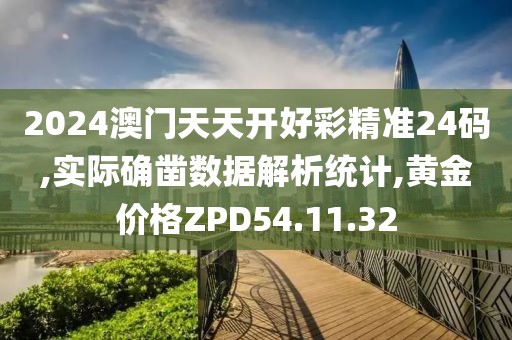 2024澳門天天開好彩精準(zhǔn)24碼,實(shí)際確鑿數(shù)據(jù)解析統(tǒng)計,黃金價格ZPD54.11.32