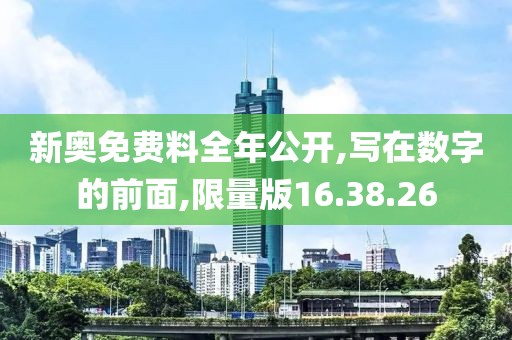 新奧免費(fèi)料全年公開,寫在數(shù)字的前面,限量版16.38.26